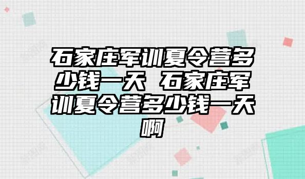 石家莊軍訓夏令營多少錢一天 石家莊軍訓夏令營多少錢一天啊