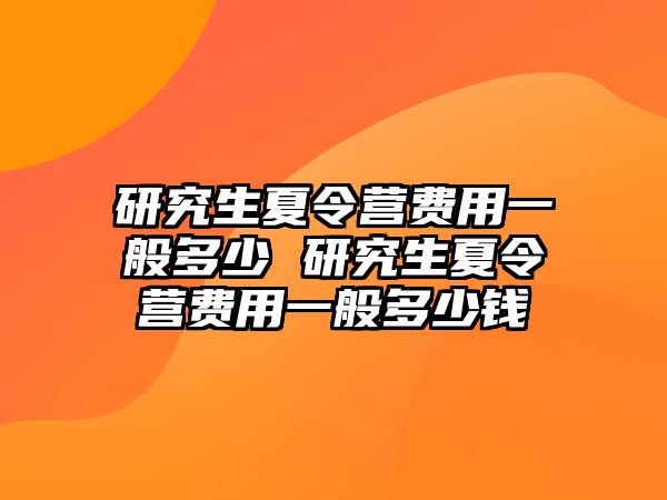 研究生夏令營費用一般多少 研究生夏令營費用一般多少錢