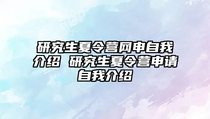 研究生夏令營網(wǎng)申自我介紹 研究生夏令營申請自我介紹