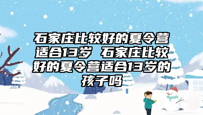 石家莊比較好的夏令營(yíng)適合13歲 石家莊比較好的夏令營(yíng)適合13歲的孩子嗎