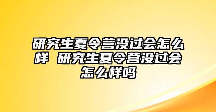 研究生夏令營沒過會怎么樣 研究生夏令營沒過會怎么樣嗎