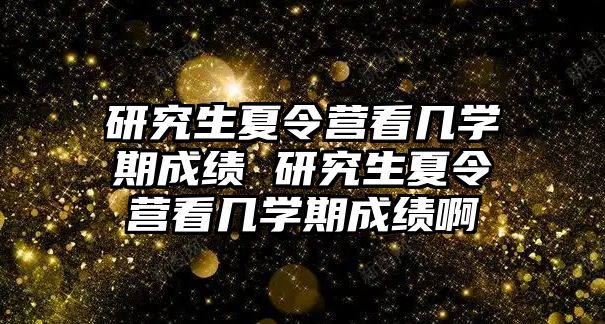 研究生夏令營看幾學期成績 研究生夏令營看幾學期成績啊
