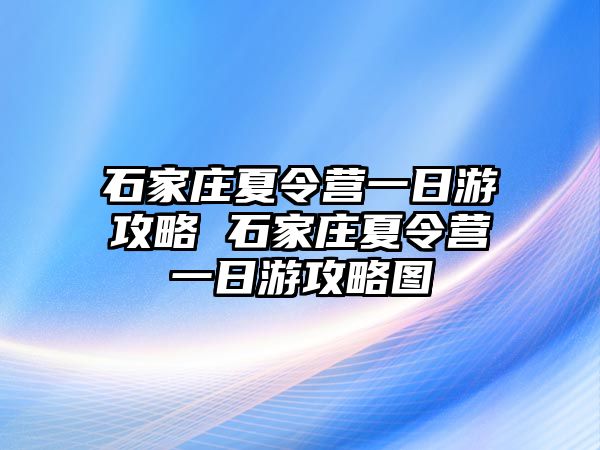 石家莊夏令營一日游攻略 石家莊夏令營一日游攻略圖