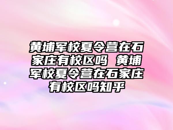 黃埔軍校夏令營在石家莊有校區嗎 黃埔軍校夏令營在石家莊有校區嗎知乎