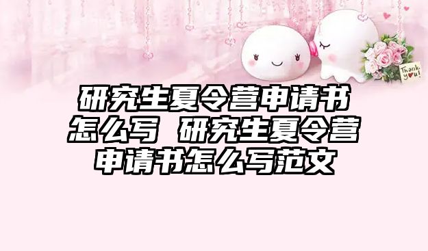 研究生夏令營申請書怎么寫 研究生夏令營申請書怎么寫范文