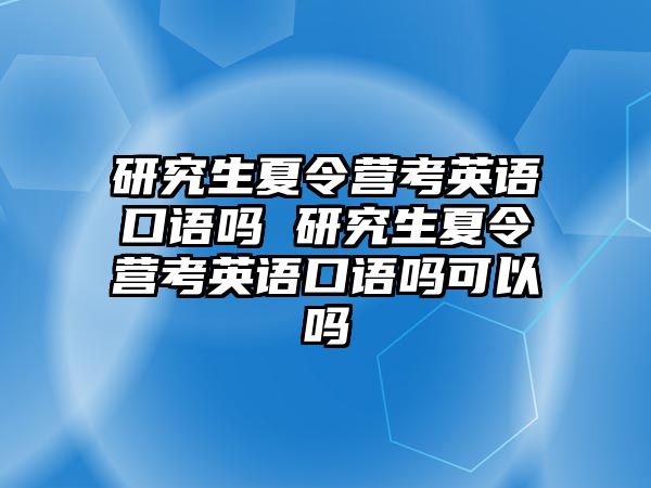 研究生夏令營(yíng)考英語(yǔ)口語(yǔ)嗎 研究生夏令營(yíng)考英語(yǔ)口語(yǔ)嗎可以嗎