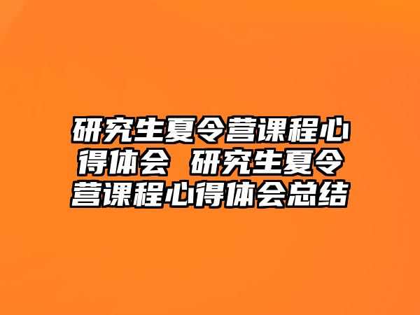 研究生夏令營課程心得體會 研究生夏令營課程心得體會總結