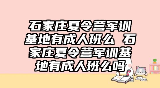 石家莊夏令營(yíng)軍訓(xùn)基地有成人班么 石家莊夏令營(yíng)軍訓(xùn)基地有成人班么嗎