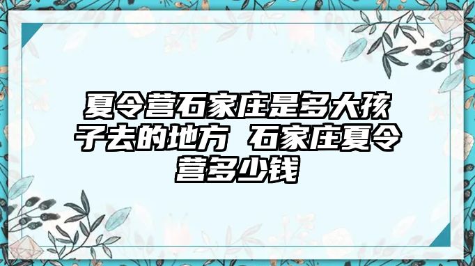 夏令營(yíng)石家莊是多大孩子去的地方 石家莊夏令營(yíng)多少錢(qián)
