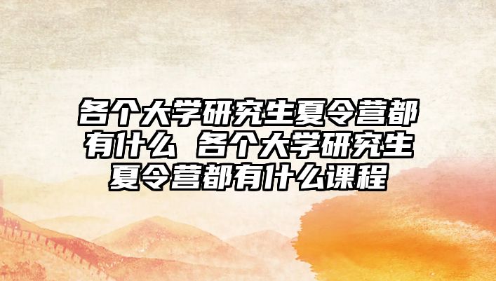 各個(gè)大學(xué)研究生夏令營都有什么 各個(gè)大學(xué)研究生夏令營都有什么課程