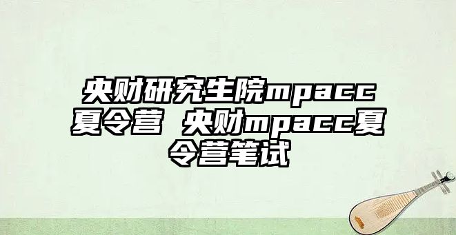 央財研究生院mpacc夏令營 央財mpacc夏令營筆試