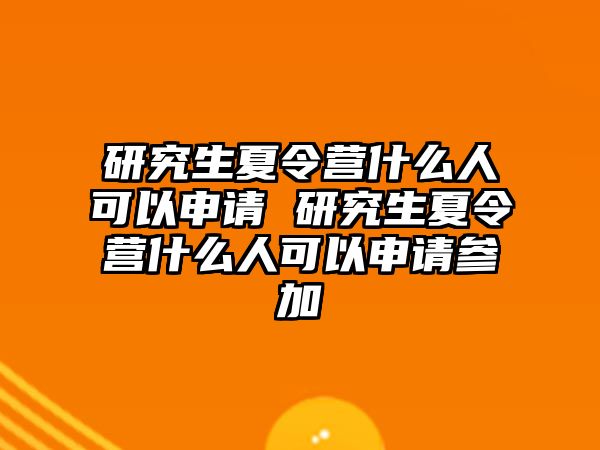 研究生夏令營什么人可以申請 研究生夏令營什么人可以申請參加