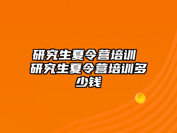 研究生夏令營培訓 研究生夏令營培訓多少錢