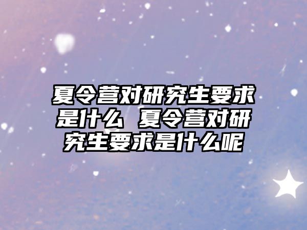 夏令營對研究生要求是什么 夏令營對研究生要求是什么呢