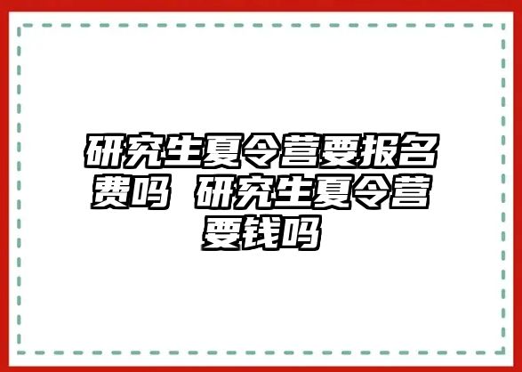 研究生夏令營要報(bào)名費(fèi)嗎 研究生夏令營要錢嗎