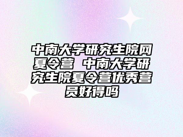 中南大學研究生院網(wǎng)夏令營 中南大學研究生院夏令營優(yōu)秀營員好得嗎