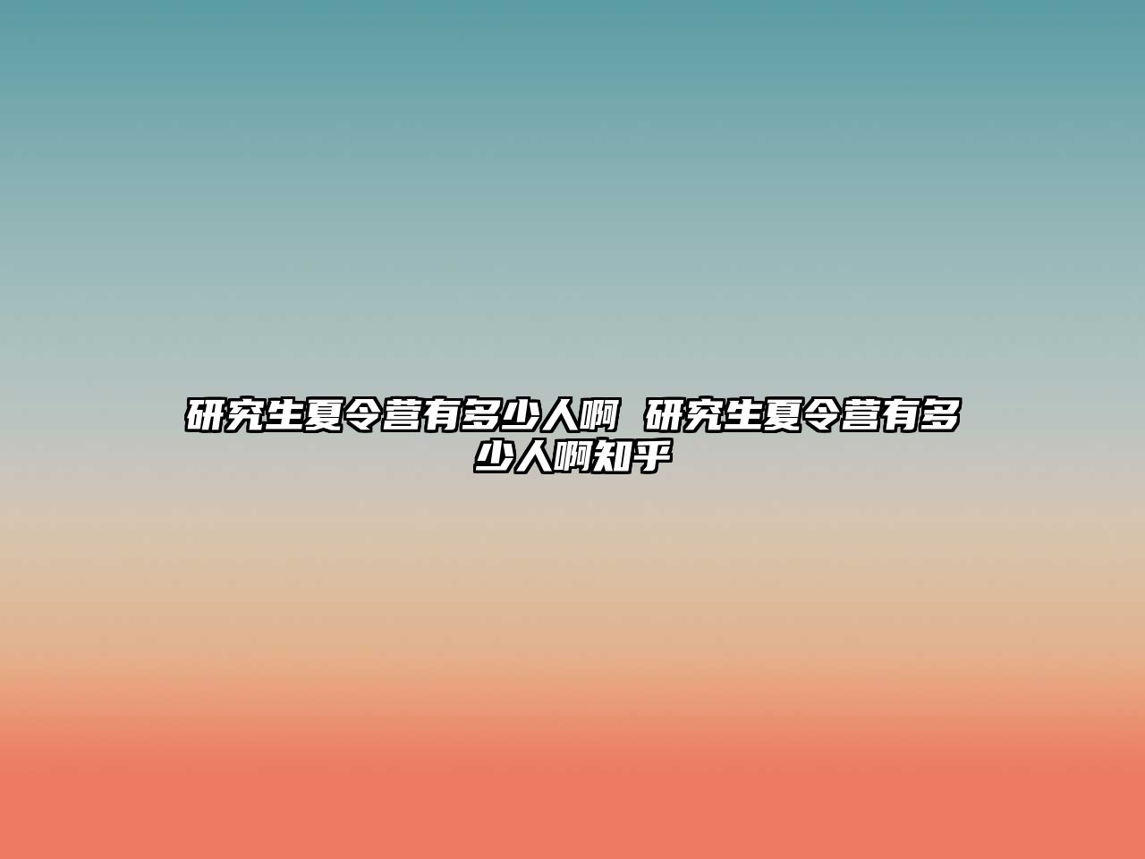 研究生夏令營有多少人啊 研究生夏令營有多少人啊知乎