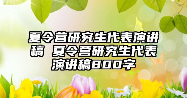 夏令營研究生代表演講稿 夏令營研究生代表演講稿800字