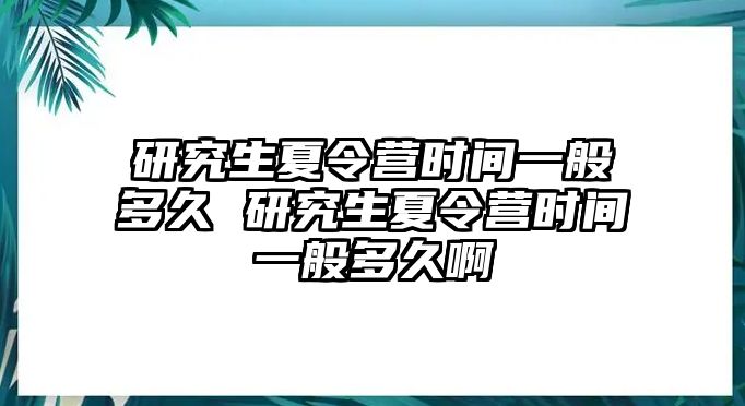 研究生夏令營時間一般多久 研究生夏令營時間一般多久啊