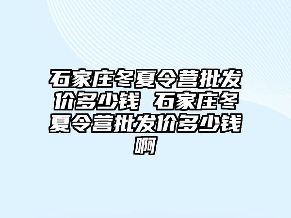 石家莊冬夏令營(yíng)批發(fā)價(jià)多少錢(qián) 石家莊冬夏令營(yíng)批發(fā)價(jià)多少錢(qián)啊