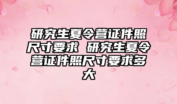 研究生夏令營證件照尺寸要求 研究生夏令營證件照尺寸要求多大