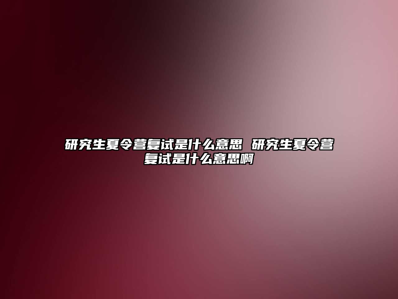 研究生夏令營(yíng)復(fù)試是什么意思 研究生夏令營(yíng)復(fù)試是什么意思啊
