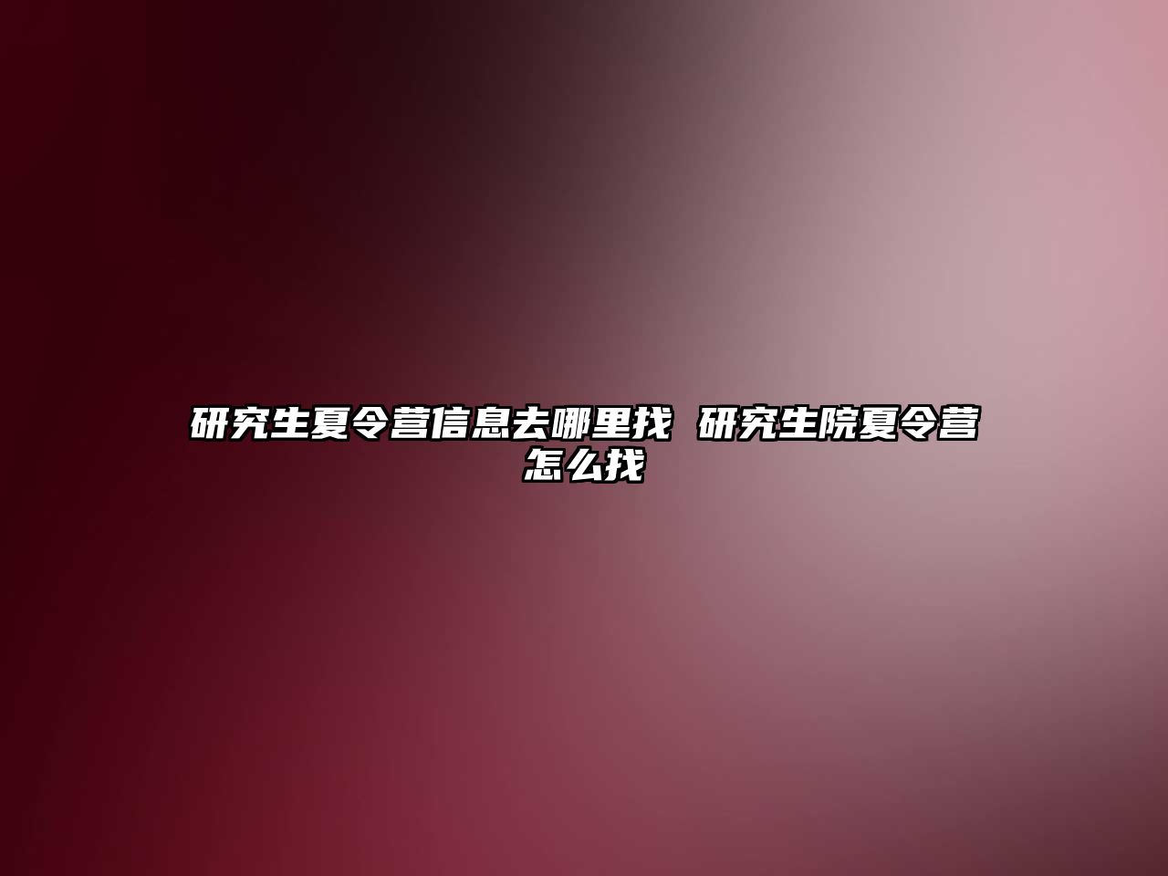 研究生夏令營信息去哪里找 研究生院夏令營怎么找