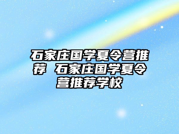 石家莊國(guó)學(xué)夏令營(yíng)推薦 石家莊國(guó)學(xué)夏令營(yíng)推薦學(xué)校