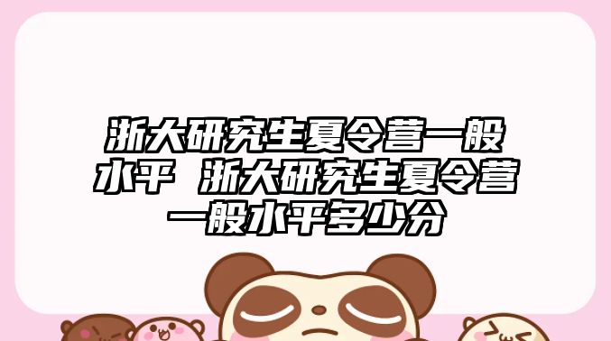 浙大研究生夏令營一般水平 浙大研究生夏令營一般水平多少分