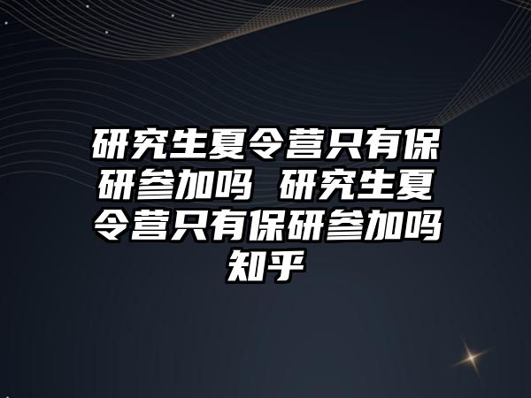 研究生夏令營只有保研參加嗎 研究生夏令營只有保研參加嗎知乎