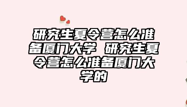 研究生夏令營怎么準備廈門大學 研究生夏令營怎么準備廈門大學的