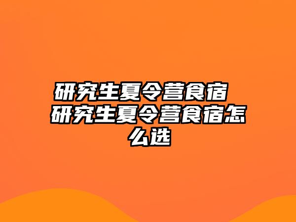研究生夏令營食宿 研究生夏令營食宿怎么選