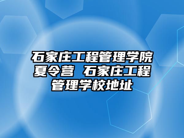 石家莊工程管理學(xué)院夏令營(yíng) 石家莊工程管理學(xué)校地址