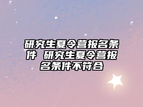 研究生夏令營報名條件 研究生夏令營報名條件不符合