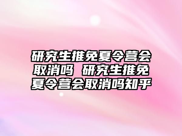 研究生推免夏令營會取消嗎 研究生推免夏令營會取消嗎知乎