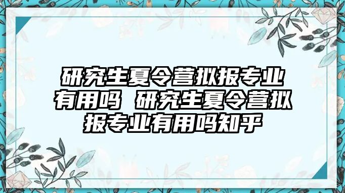 研究生夏令營擬報專業(yè)有用嗎 研究生夏令營擬報專業(yè)有用嗎知乎