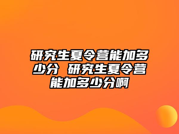 研究生夏令營能加多少分 研究生夏令營能加多少分啊