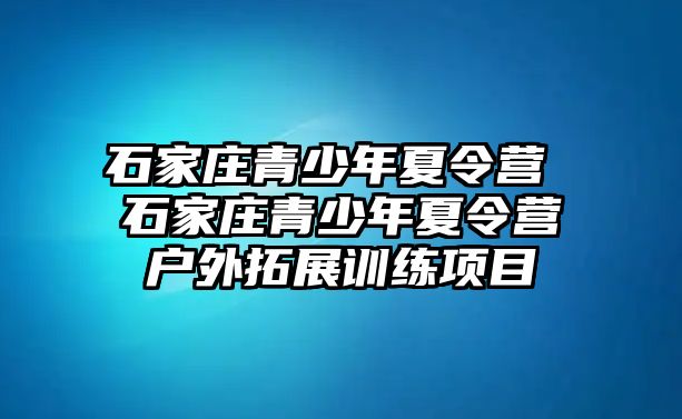 石家莊青少年夏令營 石家莊青少年夏令營戶外拓展訓練項目