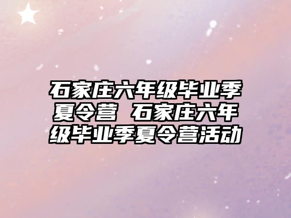 石家莊六年級畢業季夏令營 石家莊六年級畢業季夏令營活動