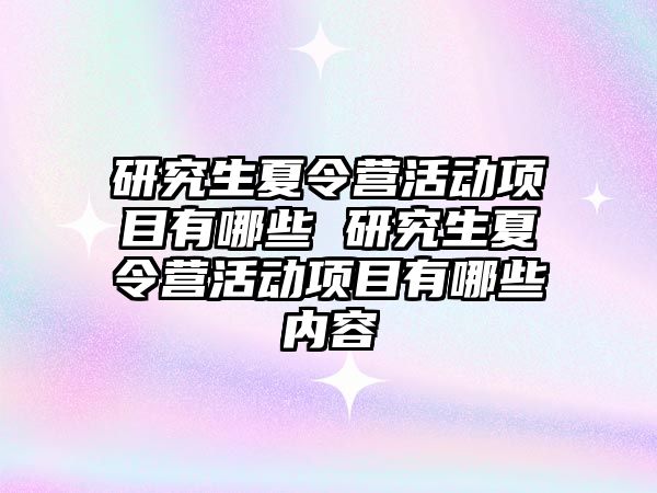 研究生夏令營活動項目有哪些 研究生夏令營活動項目有哪些內容