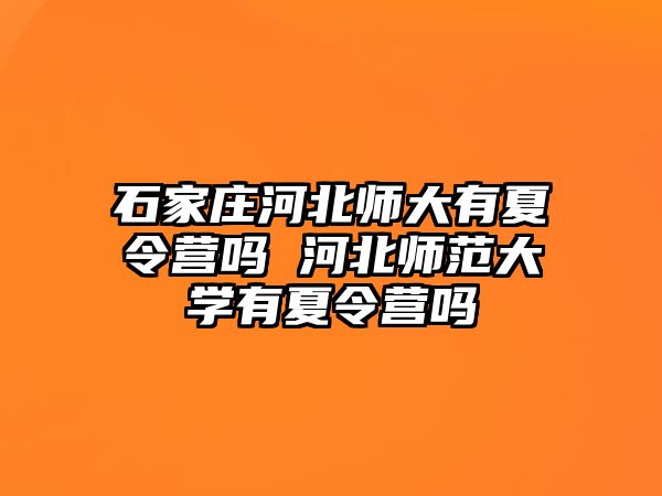 石家莊河北師大有夏令營(yíng)嗎 河北師范大學(xué)有夏令營(yíng)嗎