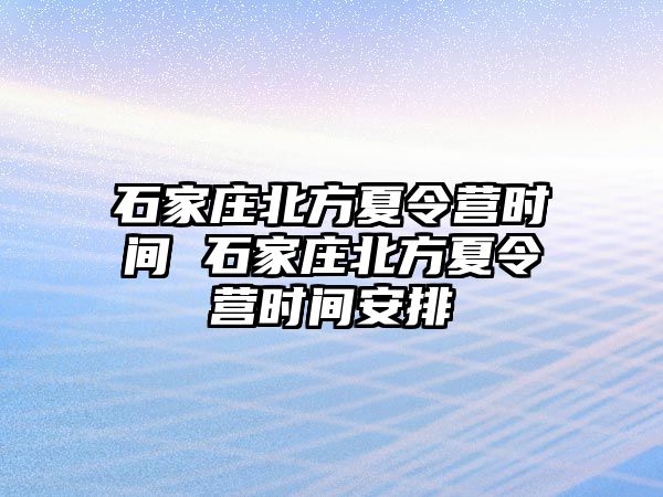 石家莊北方夏令營(yíng)時(shí)間 石家莊北方夏令營(yíng)時(shí)間安排