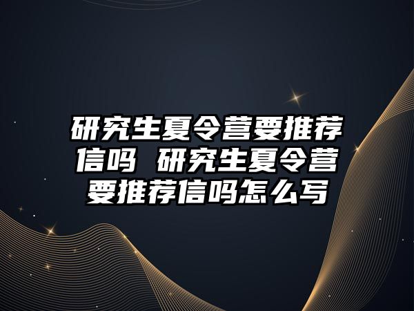 研究生夏令營要推薦信嗎 研究生夏令營要推薦信嗎怎么寫