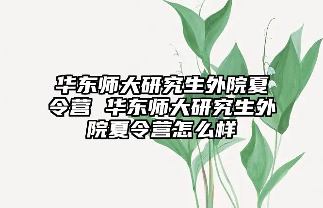 華東師大研究生外院夏令營 華東師大研究生外院夏令營怎么樣