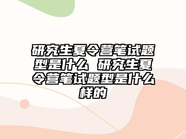 研究生夏令營筆試題型是什么 研究生夏令營筆試題型是什么樣的
