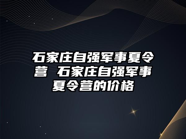 石家莊自強軍事夏令營 石家莊自強軍事夏令營的價格