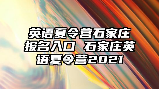 英語夏令營石家莊報名入口 石家莊英語夏令營2021