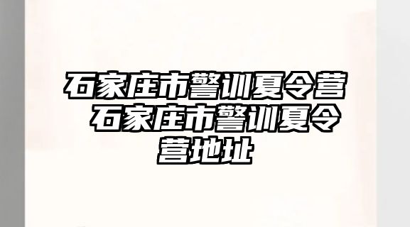 石家莊市警訓夏令營 石家莊市警訓夏令營地址