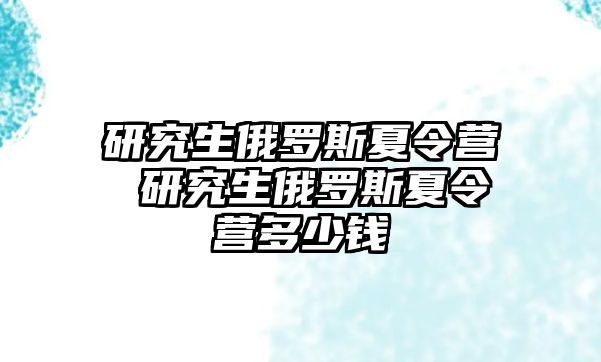 研究生俄羅斯夏令營 研究生俄羅斯夏令營多少錢