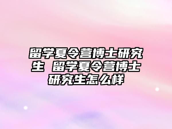 留學夏令營博士研究生 留學夏令營博士研究生怎么樣